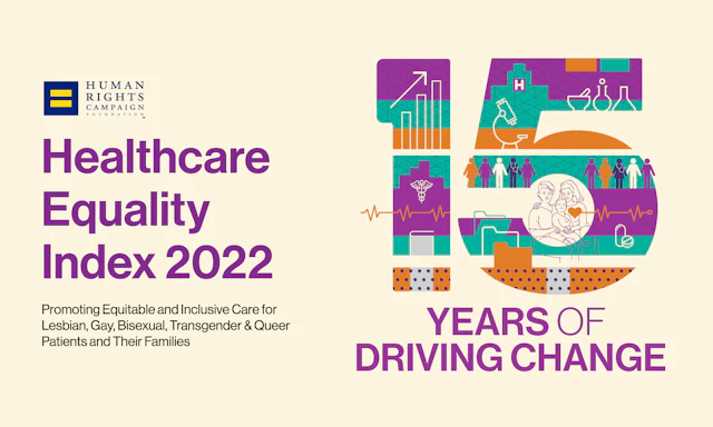 Rectangular image with a large number 15 on the right with text under that reads "YEARS OF CHANGE" in all caps. On the left is HRC equality logo with text under that reads "Healthcare Equality Index 2022" and in smaller text below reads promoting equitable and inclusive care for lesbian, gay, bisexual, transgender and queer patients and their families.